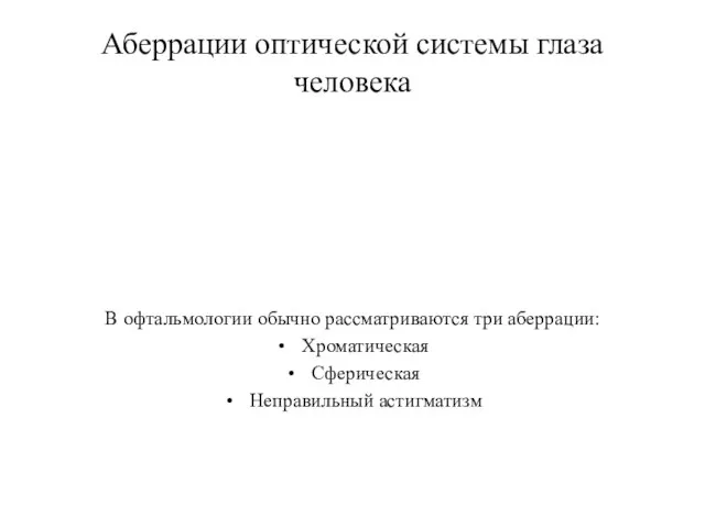 Аберрации оптической системы глаза человека В офтальмологии обычно рассматриваются три аберрации: Хроматическая Сферическая Неправильный астигматизм