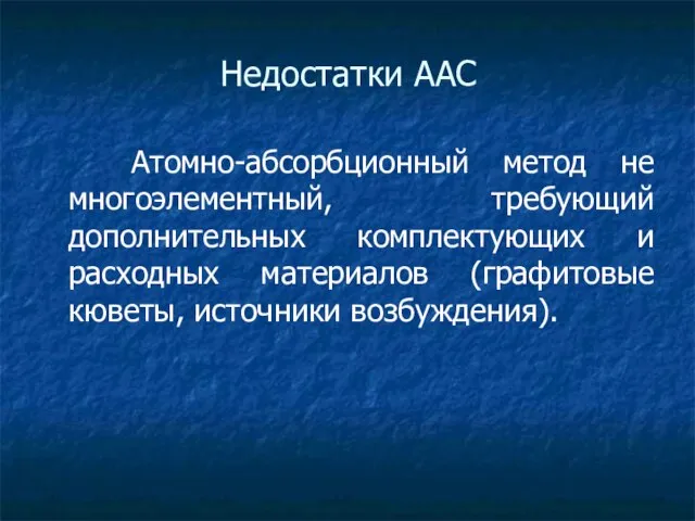 Недостатки ААС Атомно-абсорбционный метод не многоэлементный, требующий дополнительных комплектующих и расходных материалов (графитовые кюветы, источники возбуждения).