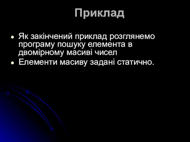 Приклад Як закінчений приклад розглянемо програму пошуку елемента в двомірному масиві чисел Елементи масиву задані статично.