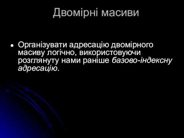 Двомірні масиви Організувати адресацію двомірного масиву логічно, використовуючи розглянуту нами раніше базово-індексну адресацію.