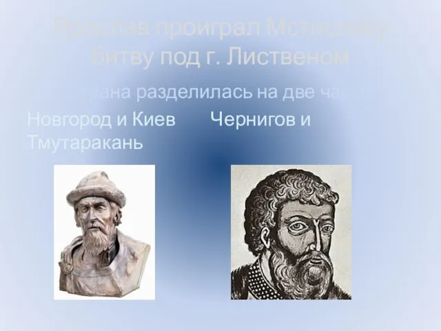 Ярослав проиграл Мстиславу битву под г. Лиственом Страна разделилась на две части: