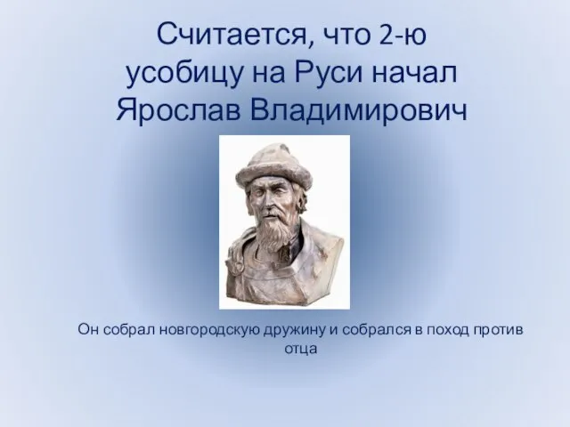 Считается, что 2-ю усобицу на Руси начал Ярослав Владимирович Он собрал новгородскую