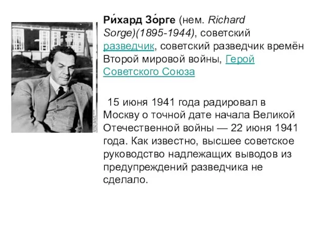 Ри́хард Зо́рге (нем. Richard Sorge)(1895-1944), советский разведчик, советский разведчик времён Второй мировой