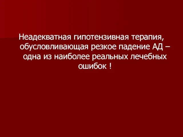 Неадекватная гипотензивная терапия, обусловливающая резкое падение АД –одна из наиболее реальных лечебных ошибок !