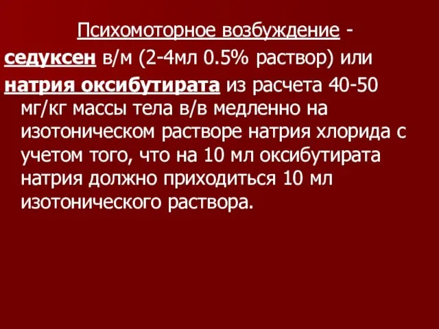 Психомоторное возбуждение - седуксен в/м (2-4мл 0.5% раствор) или натрия оксибутирата из