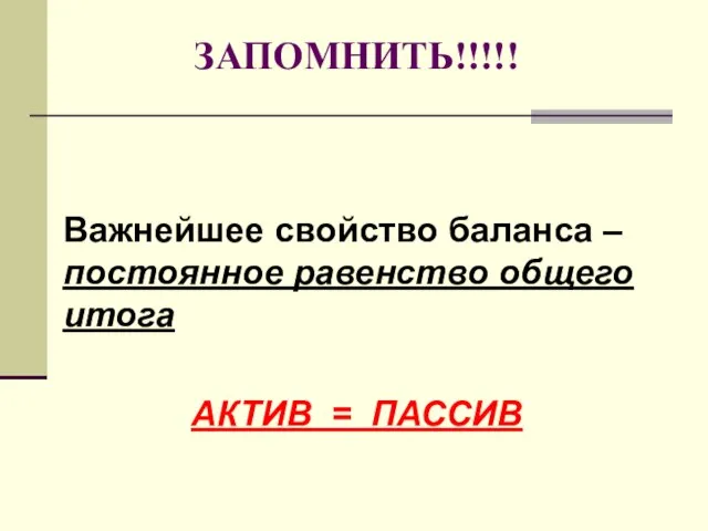 ЗАПОМНИТЬ!!!!! Важнейшее свойство баланса – постоянное равенство общего итога АКТИВ = ПАССИВ