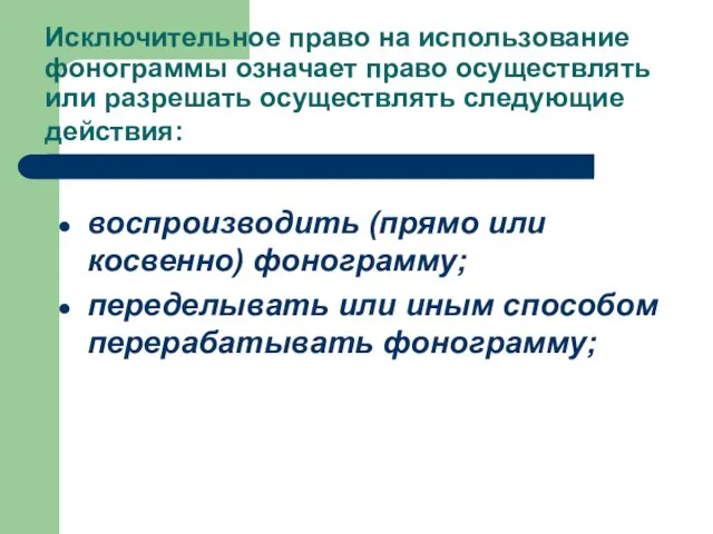 Исключительное право на использование фонограммы означает право осуществлять или разрешать осуществлять следующие