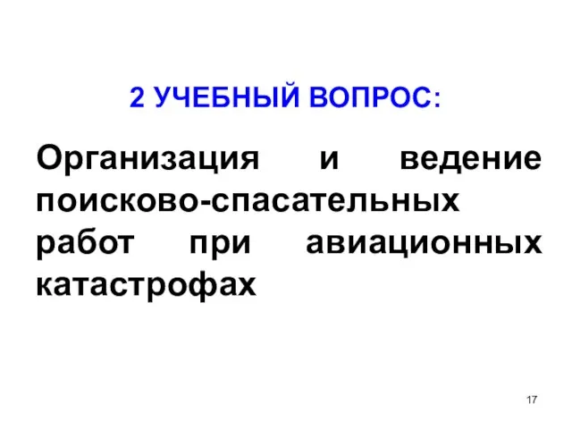 2 УЧЕБНЫЙ ВОПРОС: Организация и ведение поисково-спасательных работ при авиационных катастрофах