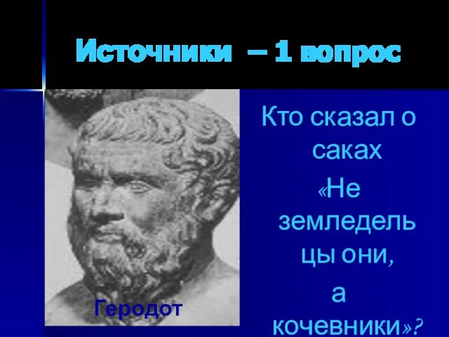 Источники – 1 вопрос Кто сказал о саках «Не земледельцы они, а кочевники»? Геродот