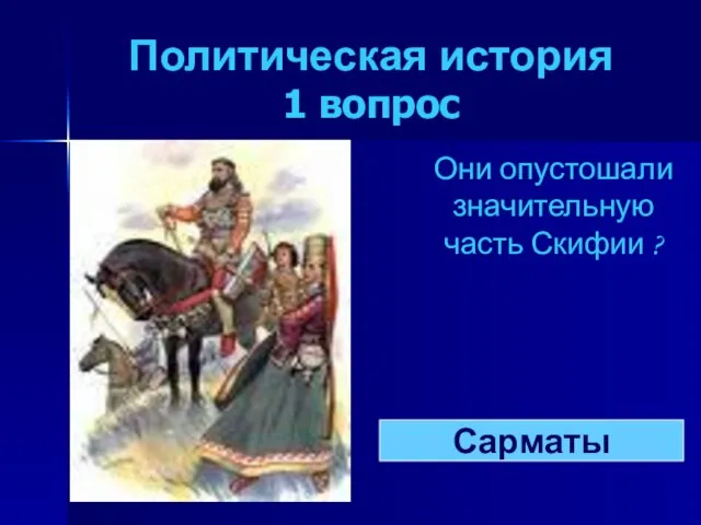 Политическая история 1 вопрос Они опустошали значительную часть Скифии ? Сарматы