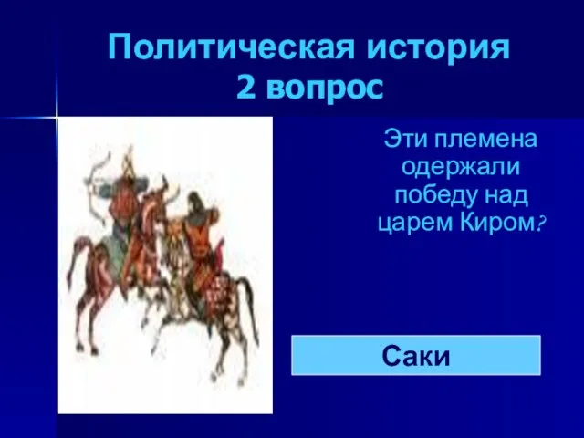 Политическая история 2 вопрос Эти племена одержали победу над царем Киром? Саки