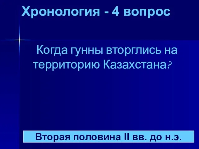 Хронология - 4 вопрос Когда гунны вторглись на территорию Казахстана? Вторая половина II вв. до н.э.