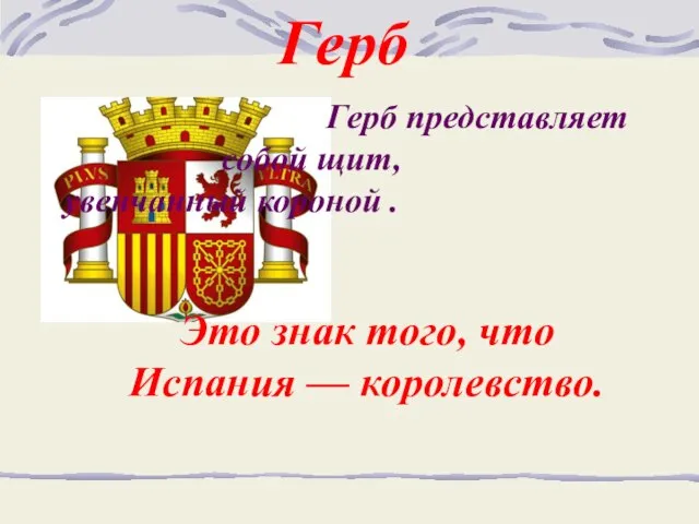 Герб Герб представляет собой щит, увенчанный короной . Это знак того, что Испания — королевство.