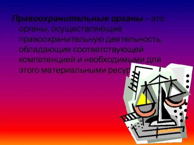 Правоохранительные органы – это органы, осуществляющие правоохранительную деятельность, обладающие соответствующей компетенцией и