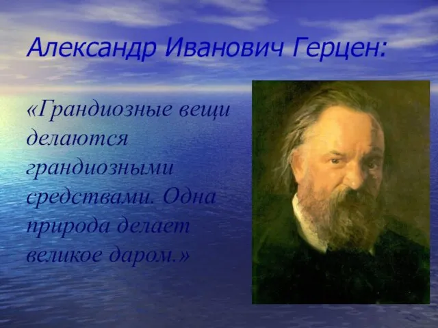 Александр Иванович Герцен: «Грандиозные вещи делаются грандиозными средствами. Одна природа делает великое даром.»