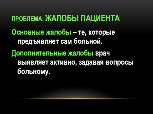 ПРОБЛЕМА: ЖАЛОБЫ ПАЦИЕНТА Основные жалобы – те, которые предъявляет сам больной. Дополнительные