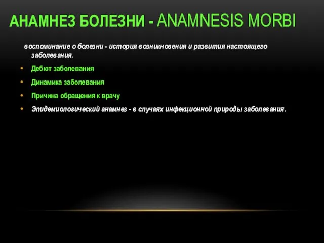 АНАМНЕЗ БОЛЕЗНИ - АNAMNESIS MORBI воспоминание о болезни - история возникновения и