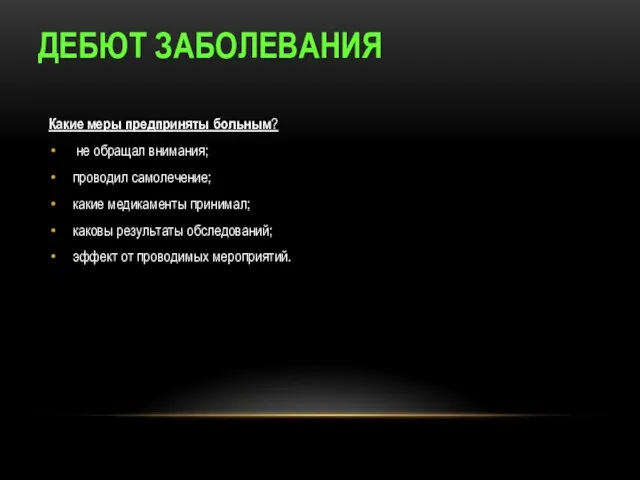 ДЕБЮТ ЗАБОЛЕВАНИЯ Какие меры предприняты больным? не обращал внимания; проводил самолечение; какие