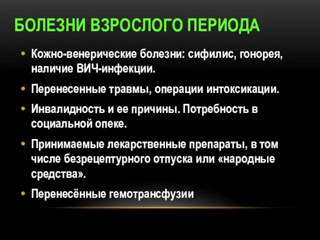 БОЛЕЗНИ ВЗРОСЛОГО ПЕРИОДА Кожно-венерические болезни: сифилис, гонорея, наличие ВИЧ-инфекции. Перенесенные травмы, операции