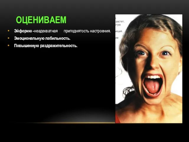 ОЦЕНИВАЕМ Эйфорию -неадекватная приподнятость настроения. Эмоциональную лабильность. Повышенную раздражительность.