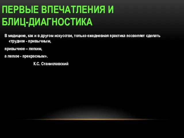 ПЕРВЫЕ ВПЕЧАТЛЕНИЯ И БЛИЦ-ДИАГНОСТИКА В медицине, как и в другом искусстве, только