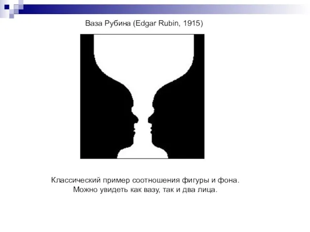 Ваза Рубина (Edgar Rubin, 1915) Классический пример соотношения фигуры и фона. Можно