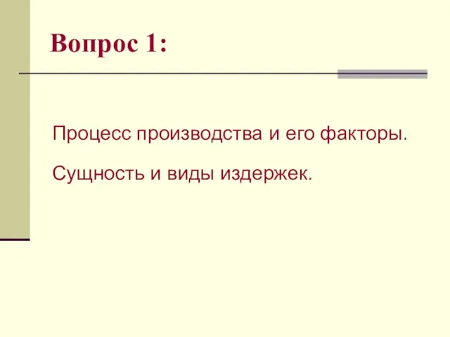 Вопрос 1: Процесс производства и его факторы. Сущность и виды издержек.