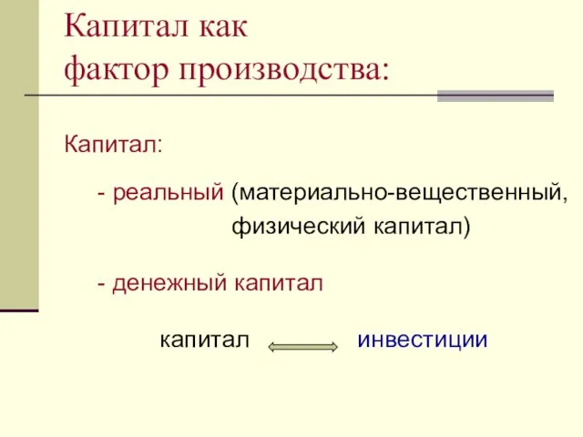 Капитал: - реальный (материально-вещественный, физический капитал) - денежный капитал капитал инвестиции Капитал как фактор производства: