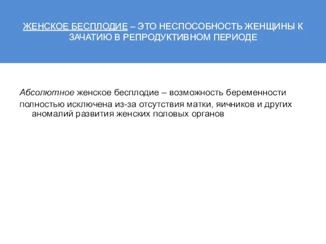 ЖЕНСКОЕ БЕСПЛОДИЕ – ЭТО НЕСПОСОБНОСТЬ ЖЕНЩИНЫ К ЗАЧАТИЮ В РЕПРОДУКТИВНОМ ПЕРИОДЕ Абсолютное