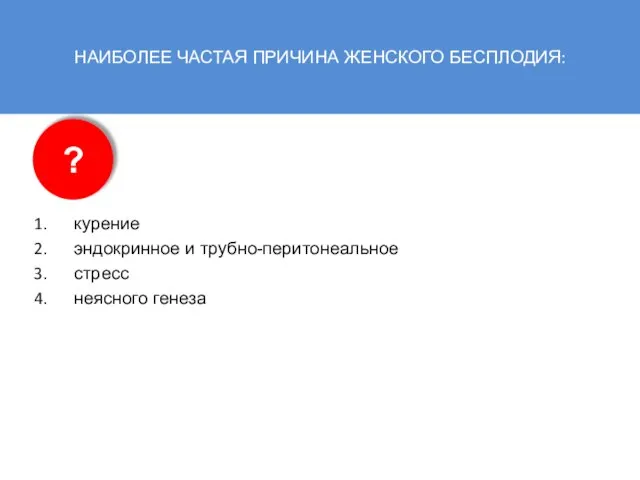 НАИБОЛЕЕ ЧАСТАЯ ПРИЧИНА ЖЕНСКОГО БЕСПЛОДИЯ: курение эндокринное и трубно-перитонеальное стресс неясного генеза ?