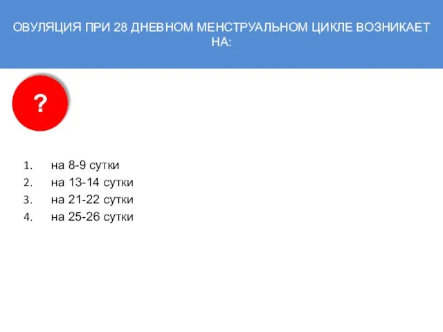 ОВУЛЯЦИЯ ПРИ 28 ДНЕВНОМ МЕНСТРУАЛЬНОМ ЦИКЛЕ ВОЗНИКАЕТ НА: на 8-9 сутки на