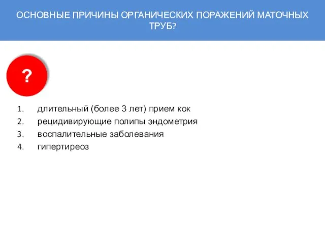 ОСНОВНЫЕ ПРИЧИНЫ ОРГАНИЧЕСКИХ ПОРАЖЕНИЙ МАТОЧНЫХ ТРУБ? длительный (более 3 лет) прием кок