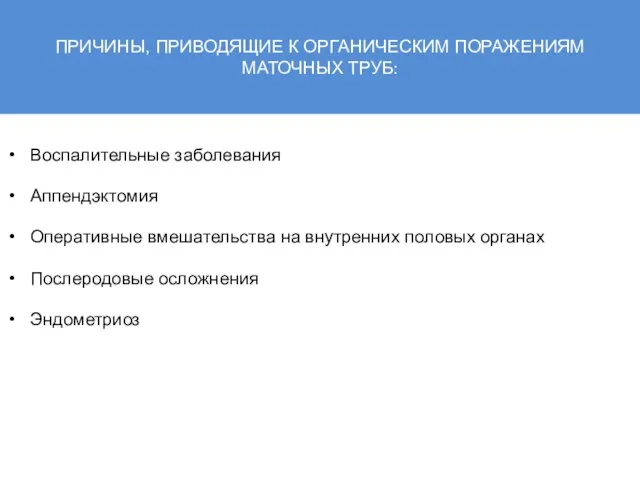 ПРИЧИНЫ, ПРИВОДЯЩИЕ К ОРГАНИЧЕСКИМ ПОРАЖЕНИЯМ МАТОЧНЫХ ТРУБ: Воспалительные заболевания Аппендэктомия Оперативные вмешательства