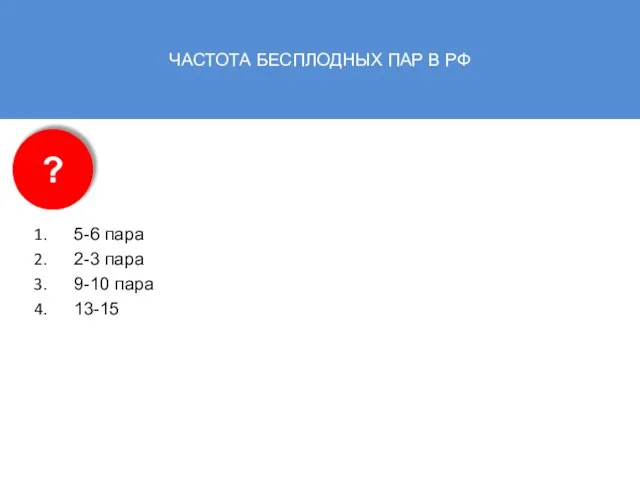 ЧАСТОТА БЕСПЛОДНЫХ ПАР В РФ 5-6 пара 2-3 пара 9-10 пара 13-15 ?