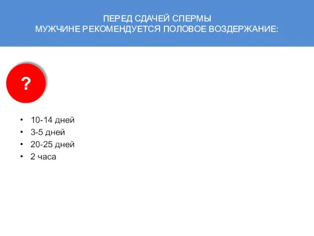 ПЕРЕД СДАЧЕЙ СПЕРМЫ МУЖЧИНЕ РЕКОМЕНДУЕТСЯ ПОЛОВОЕ ВОЗДЕРЖАНИЕ: 10-14 дней 3-5 дней 20-25 дней 2 часа ?