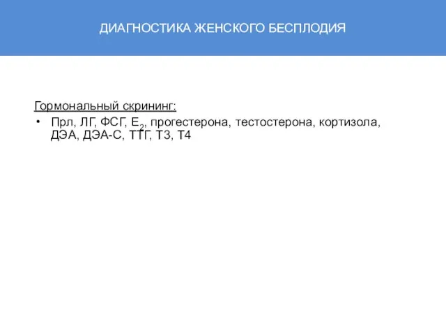 ДИАГНОСТИКА ЖЕНСКОГО БЕСПЛОДИЯ Гормональный скрининг: Прл, ЛГ, ФСГ, Е2, прогестерона, тестостерона, кортизола,