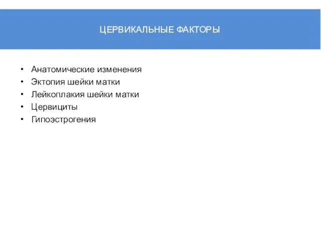 ЦЕРВИКАЛЬНЫЕ ФАКТОРЫ Анатомические изменения Эктопия шейки матки Лейкоплакия шейки матки Цервициты Гипоэстрогения