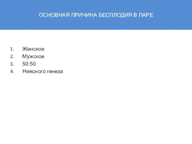 ОСНОВНАЯ ПРИЧИНА БЕСПЛОДИЯ В ПАРЕ Женское Мужское 50:50 Неясного генеза