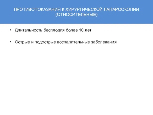 ПРОТИВОПОКАЗАНИЯ К ХИРУРГИЧЕСКОЙ ЛАПАРОСКОПИИ (ОТНОСИТЕЛЬНЫЕ) Длительность бесплодия более 10 лет Острые и подострые воспалительные заболевания