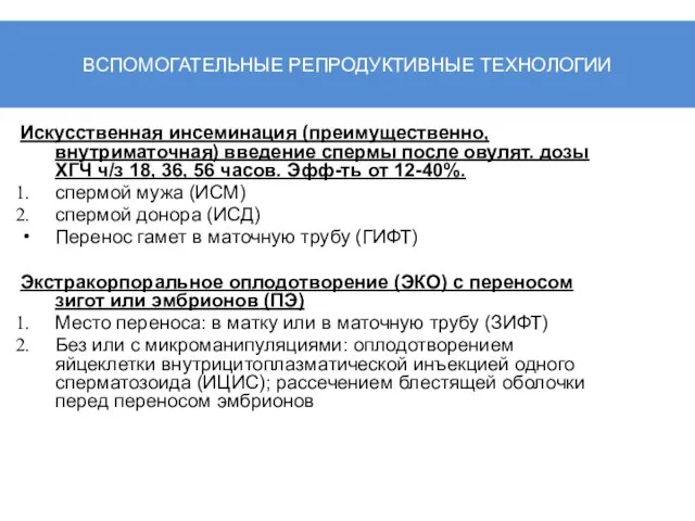 ВСПОМОГАТЕЛЬНЫЕ РЕПРОДУКТИВНЫЕ ТЕХНОЛОГИИ Искусственная инсеминация (преимущественно, внутриматочная) введение спермы после овулят. дозы