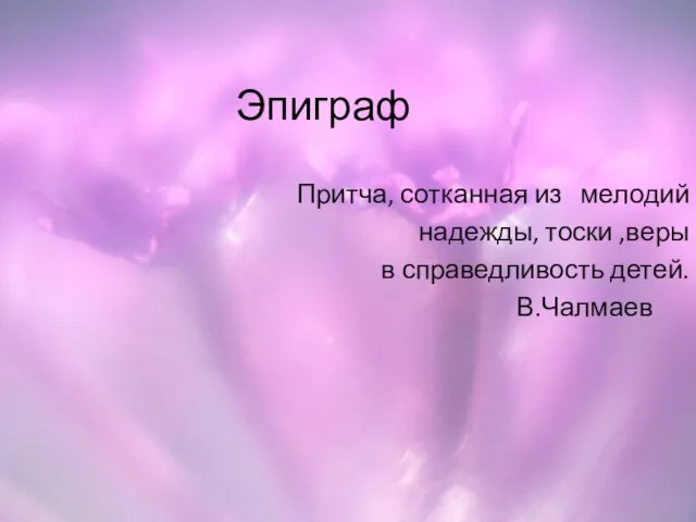 Эпиграф Притча, сотканная из мелодий надежды, тоски ,веры в справедливость детей. В.Чалмаев