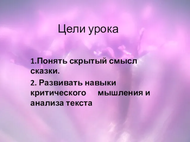 Цели урока 1.Понять скрытый смысл сказки. 2. Развивать навыки критического мышления и анализа текста