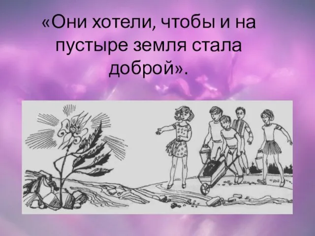 «Они хотели, чтобы и на пустыре земля стала доброй».