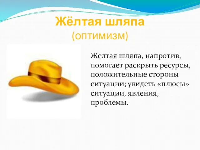 Жёлтая шляпа (оптимизм) Желтая шляпа, напротив, помогает раскрыть ресурсы, положительные стороны ситуации;