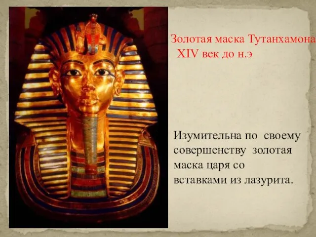 Золотая маска Тутанхамона. XIV век до н.э Изумительна по своему совершенству золотая