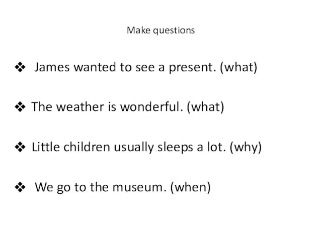 Make questions James wanted to see a present. (what) The weather is