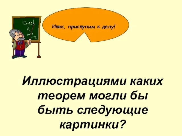 Иллюстрациями каких теорем могли бы быть следующие картинки? Итак, приступим к делу!