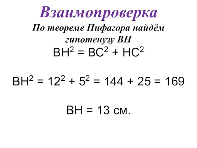 Взаимопроверка По теореме Пифагора найдём гипотенузу ВН ВН2 = ВС2 + НС2