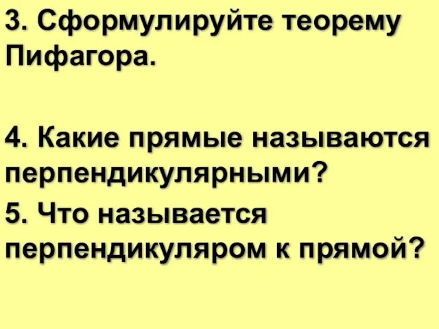 3. Сформулируйте теорему Пифагора. 4. Какие прямые называются перпендикулярными? 5. Что называется перпендикуляром к прямой?