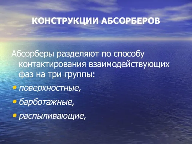 КОНСТРУКЦИИ АБСОРБЕРОВ Абсорберы разделяют по способу контактирования взаимодействующих фаз на три группы: поверхностные, барботажные, распыливающие,